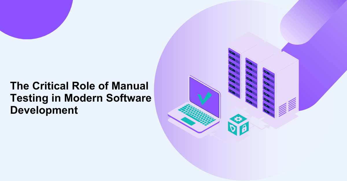 The Critical Role of Manual Testing in Modern Software Development